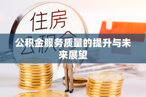 隆化公积金服务质量的提升与未来展望