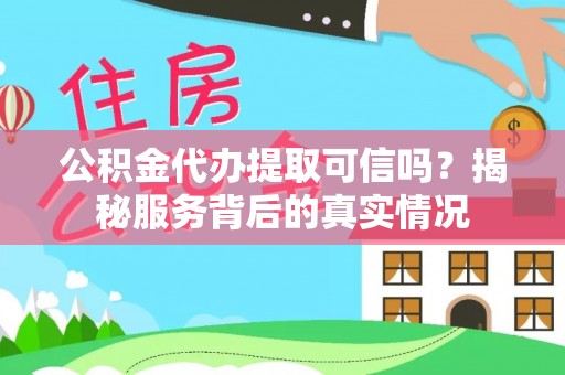 隆化公积金代办提取可信吗？揭秘服务背后的真实情况