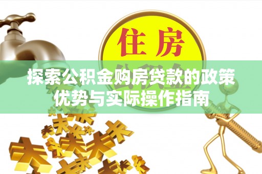 隆化探索公积金购房贷款的政策优势与实际操作指南
