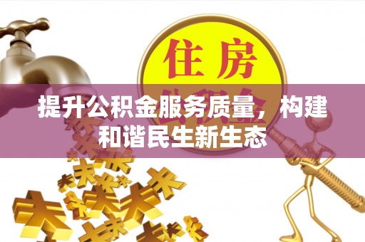 隆化提升公积金服务质量，构建和谐民生新生态