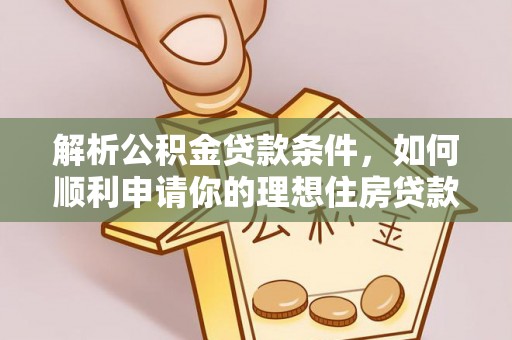 隆化解析公积金贷款条件，如何顺利申请你的理想住房贷款