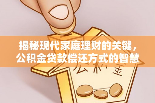 隆化揭秘现代家庭理财的关键，公积金贷款偿还方式的智慧选择