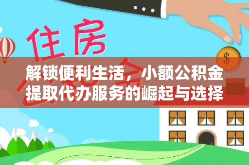 隆化解锁便利生活，小额公积金提取代办服务的崛起与选择