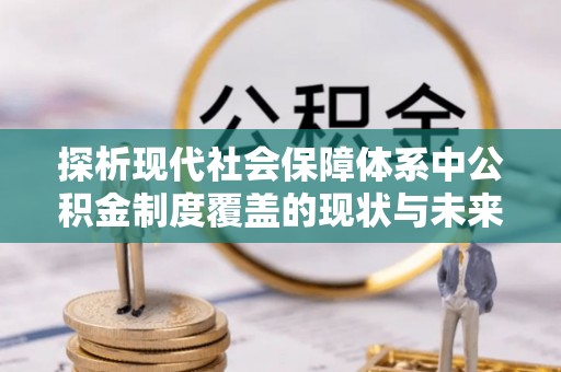 隆化探析现代社会保障体系中公积金制度覆盖的现状与未来