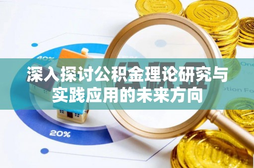 隆化深入探讨公积金理论研究与实践应用的未来方向