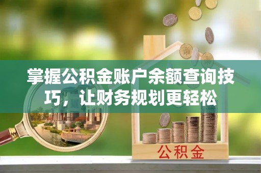 隆化掌握公积金账户余额查询技巧，让财务规划更轻松