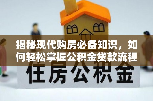 隆化揭秘现代购房必备知识，如何轻松掌握公积金贷款流程
