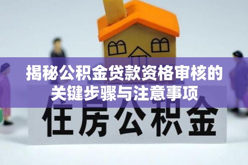 隆化揭秘公积金贷款资格审核的关键步骤与注意事项