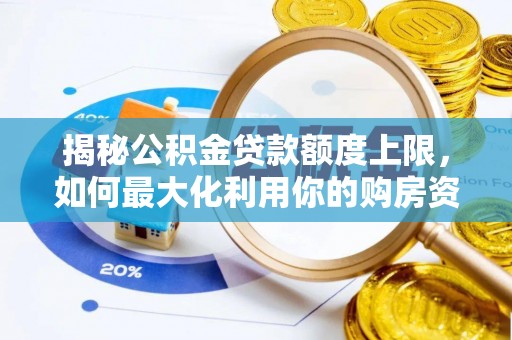 隆化揭秘公积金贷款额度上限，如何最大化利用你的购房资金？