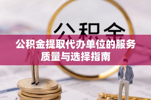 隆化公积金提取代办单位的服务质量与选择指南