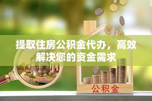 隆化提取住房公积金代办，高效解决您的资金需求