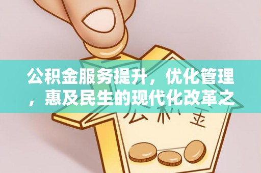 隆化公积金服务提升，优化管理，惠及民生的现代化改革之路