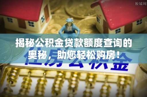隆化揭秘公积金贷款额度查询的奥秘，助您轻松购房！