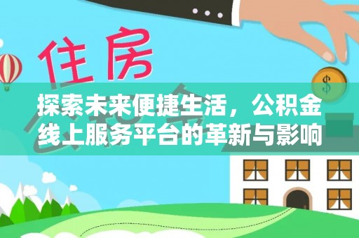 隆化探索未来便捷生活，公积金线上服务平台的革新与影响