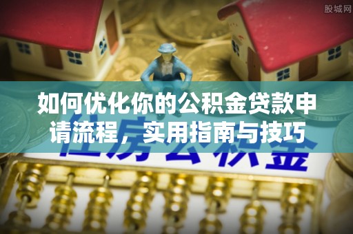 隆化如何优化你的公积金贷款申请流程，实用指南与技巧