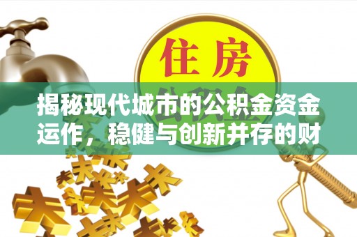 隆化揭秘现代城市的公积金资金运作，稳健与创新并存的财富管理之道