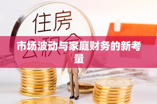隆化市场波动与家庭财务的新考量