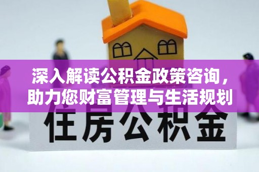 隆化深入解读公积金政策咨询，助力您财富管理与生活规划