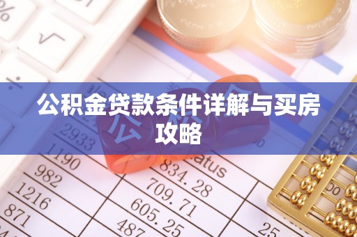 隆化公积金贷款条件详解与买房攻略