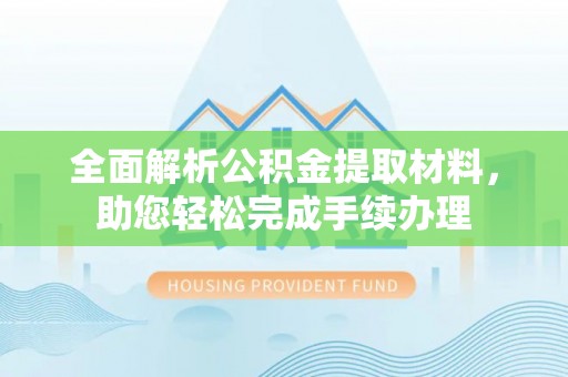 隆化全面解析公积金提取材料，助您轻松完成手续办理