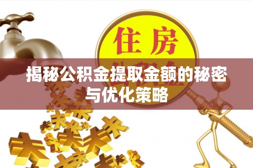 隆化揭秘公积金提取金额的秘密与优化策略