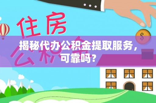 隆化揭秘代办公积金提取服务，可靠吗？
