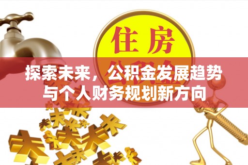 隆化探索未来，公积金发展趋势与个人财务规划新方向