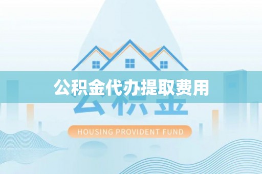 隆化公积金代办提取费用