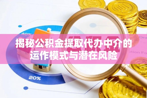 隆化揭秘公积金提取代办中介的运作模式与潜在风险