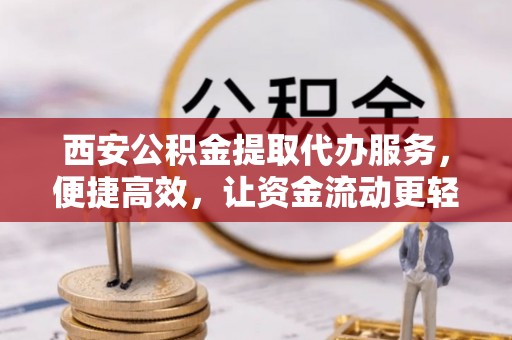 隆化西安公积金提取代办服务，便捷高效，让资金流动更轻松