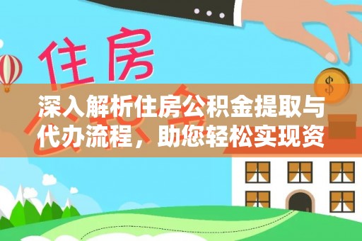 隆化深入解析住房公积金提取与代办流程，助您轻松实现资金利用最大化