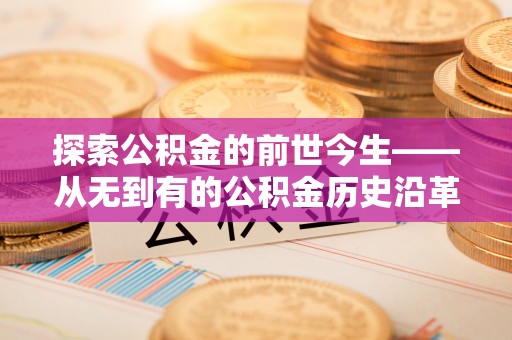 隆化探索公积金的前世今生——从无到有的公积金历史沿革