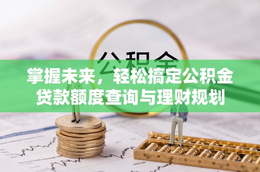 隆化掌握未来，轻松搞定公积金贷款额度查询与理财规划