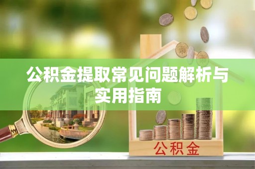 隆化公积金提取常见问题解析与实用指南