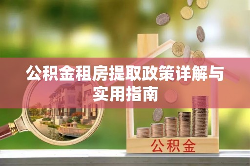 隆化公积金租房提取政策详解与实用指南