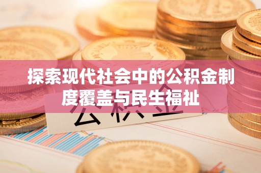 隆化探索现代社会中的公积金制度覆盖与民生福祉