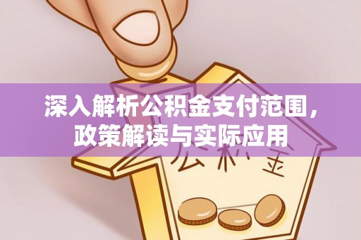 隆化深入解析公积金支付范围，政策解读与实际应用