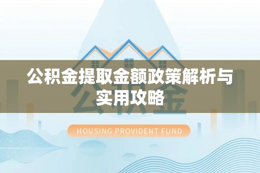 隆化公积金提取金额政策解析与实用攻略