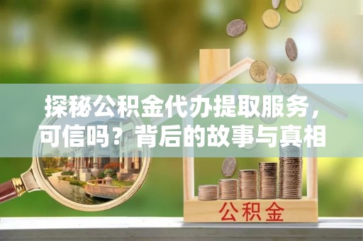 隆化探秘公积金代办提取服务，可信吗？背后的故事与真相
