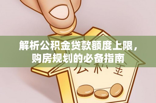 隆化解析公积金贷款额度上限，购房规划的必备指南