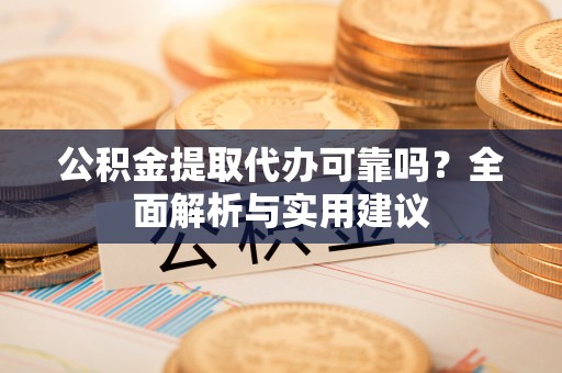 隆化公积金提取代办可靠吗？全面解析与实用建议