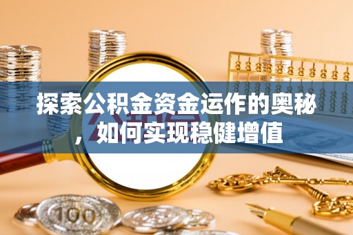 隆化探索公积金资金运作的奥秘，如何实现稳健增值
