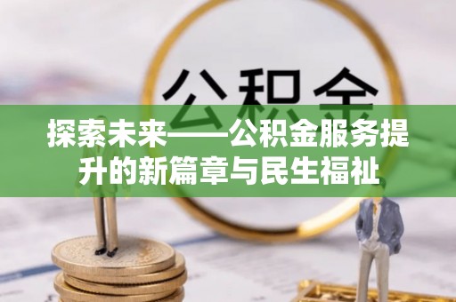 隆化探索未来——公积金服务提升的新篇章与民生福祉
