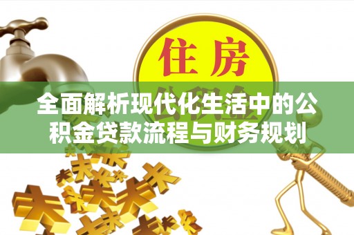 隆化全面解析现代化生活中的公积金贷款流程与财务规划