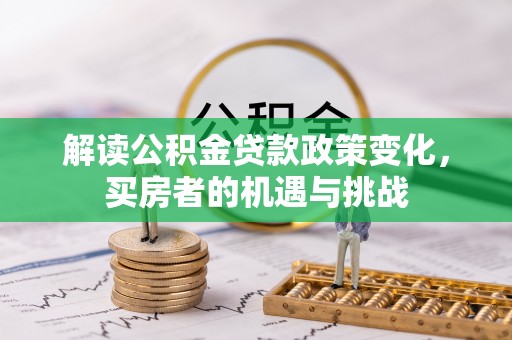 隆化解读公积金贷款政策变化，买房者的机遇与挑战