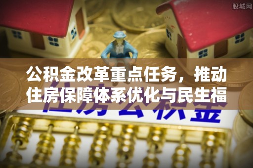 隆化公积金改革重点任务，推动住房保障体系优化与民生福祉提升