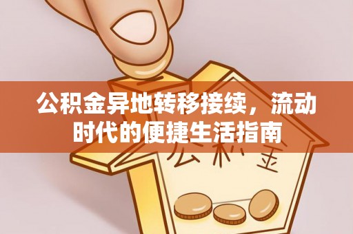隆化公积金异地转移接续，流动时代的便捷生活指南