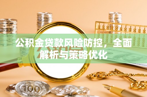 隆化公积金贷款风险防控，全面解析与策略优化