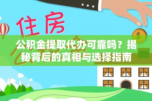 隆化公积金提取代办可靠吗？揭秘背后的真相与选择指南