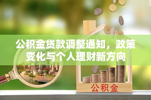 隆化公积金贷款调整通知，政策变化与个人理财新方向